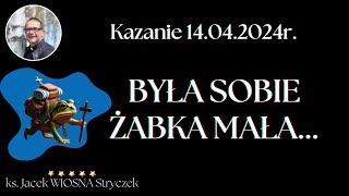 Była sobie żabka mała... Kazanie 14.04.2024r.