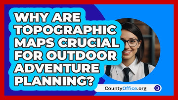 Why Are Topographic Maps Crucial For Outdoor Adventure Planning? - CountyOffice.org