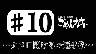 『TEAM ODACのごめんなさい』#10 〜タメ口聞けるか選手権〜