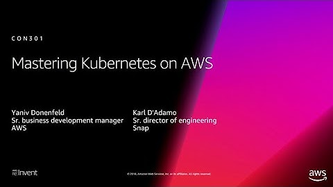AWS re:Invent 2018: [REPEAT 1] Mastering Kubernetes on AWS (CON301-R1)