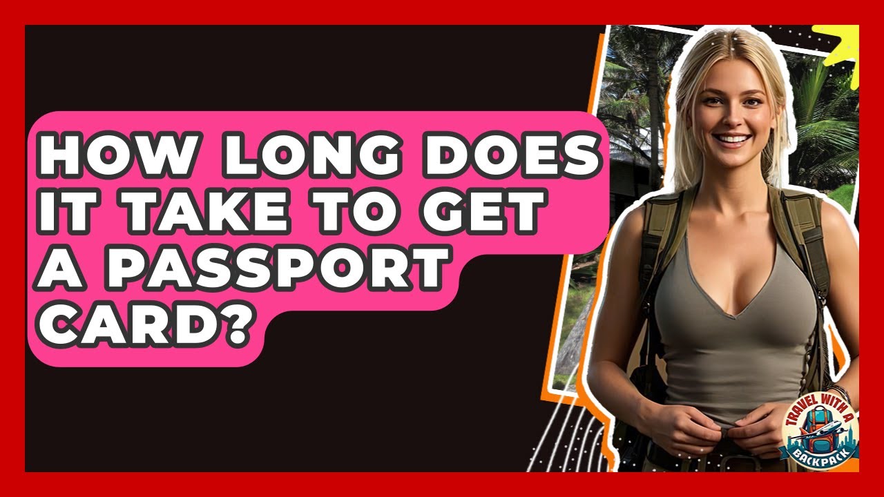How Long Does It Take To Get A Passport Card? - Travel With A Backpack