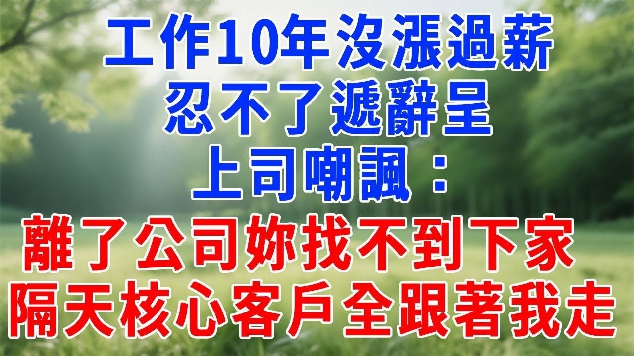 工作10年沒漲過薪，忍不了遞辭呈，上司嘲諷：“離了公司妳找不到下家！” 隔天核心客戶全跟著我走，他瘋了。#人生感悟 #故事分享 #打脸 #职场