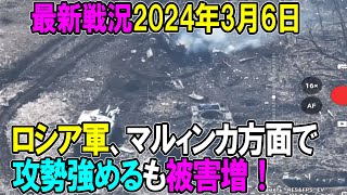 【ウクライナ戦況】24年3月6日。ロシア軍、マルィンカ方面で攻勢強めるも被害増！