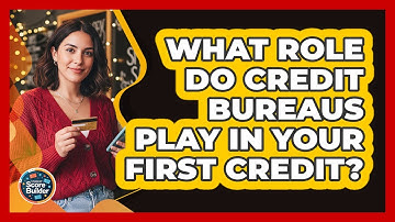 What Role Do Credit Bureaus Play In Your First Credit? - Student Score Builder