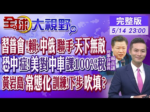 習普會!賴岳謙:中俄聯手天下無敵｜恐中症!美對中車課100%稅｜黃岩島常態化訓練!下步吹填?｜【#全球大視野】20240514完整版 @Global_Vision