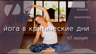 ЙОГА В КРИТИЧЕСКИЕ ДНИ  |  Мягкая практика 45 минут