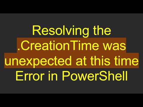 Resolving the .CreationTime was unexpected at this time Error in PowerShell