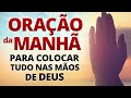 ORAÇÃO DA MANHÃ - ORAÇÕES PARA PEDIR A DEUS E COLOCAR TUDO NAS MÃOS DELE