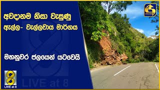 අවදානම නිසා වැසුණු ඇල්ල- වැල්ලවාය මාර්ගය - මහනුවර ජලයෙන් යටවෙයි: ඉදිරියේදී තද වැසි