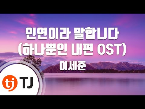 [TJ노래방] 인연이라말합니다(하나뿐인내편OST) - 이세준 / TJ Karaoke