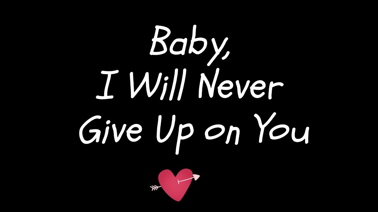 Babe, I will be the only one who never gives up on you