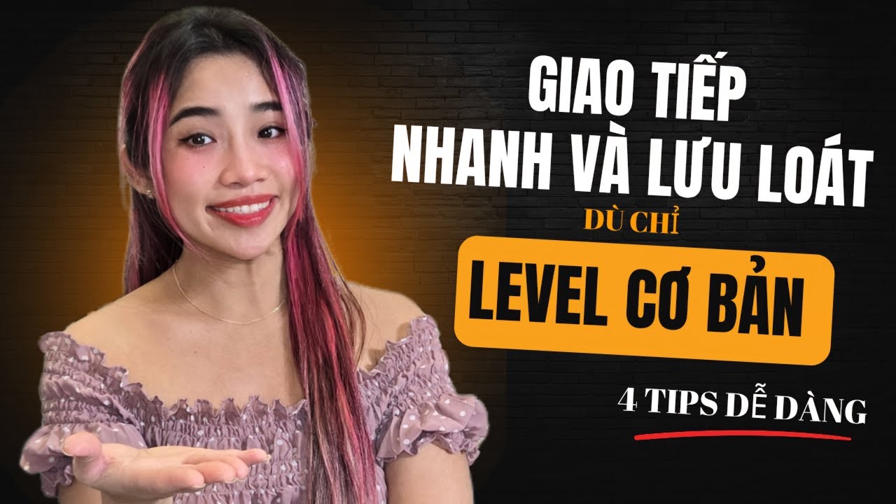 Giao tiếp lưu loát nhanh mượt dù chỉ level cơ bản | 4 Tips dễ dàng