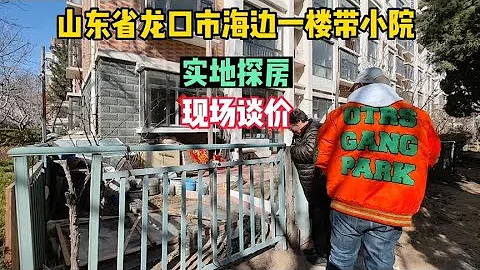山东省龙口市一线海景房，一楼带小院真实房价，鬼哥实地探房 - 天天要闻