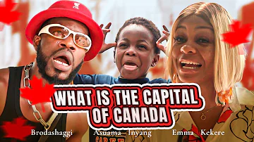 WHAT IS THE CAPITAL OF CANADA | Brodashaggi | Emma Kekere | Asuama Inyang