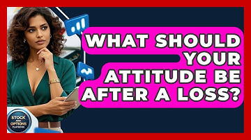 What Should Your Attitude Be After A Loss? - Stock and Options Playbook
