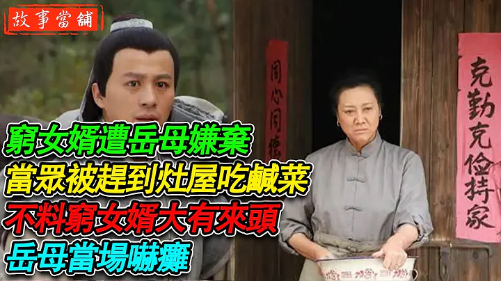 窮女婿遭岳母嫌棄，當眾被趕到灶屋吃鹹菜，不料窮女婿大有來頭，岳母當場嚇癱| 民間故事 | 故事當舖 - 天天要聞
