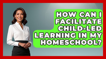 How Can I Facilitate Child-Led Learning in My Homeschool? - Childhood Education Zone