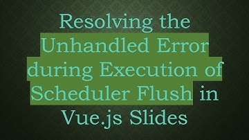Resolving the Unhandled Error during Execution of Scheduler Flush in Vue.js Slides
