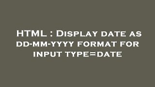 HTML : Display date as dd-mm-yyyy format for input type=date