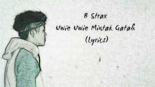 B strax - Uwie Uwie Mintak Gatah (Lyrics)