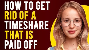 How to Get Rid of a Timeshare That is Paid Off (How to Exit a Timeshare Legally)
