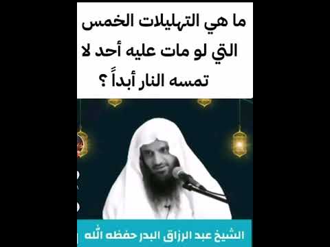 ما هي التهليلات الخمس التي لو مات عليها أحد لا تمسه النار الشيخ عبدالرزاق البدر