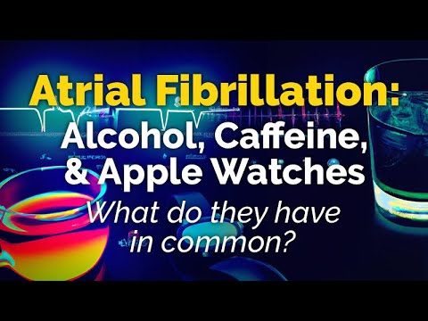Atrial Fibrillation: ALCOHOL, CAFFEINE, APPLE WATCHES