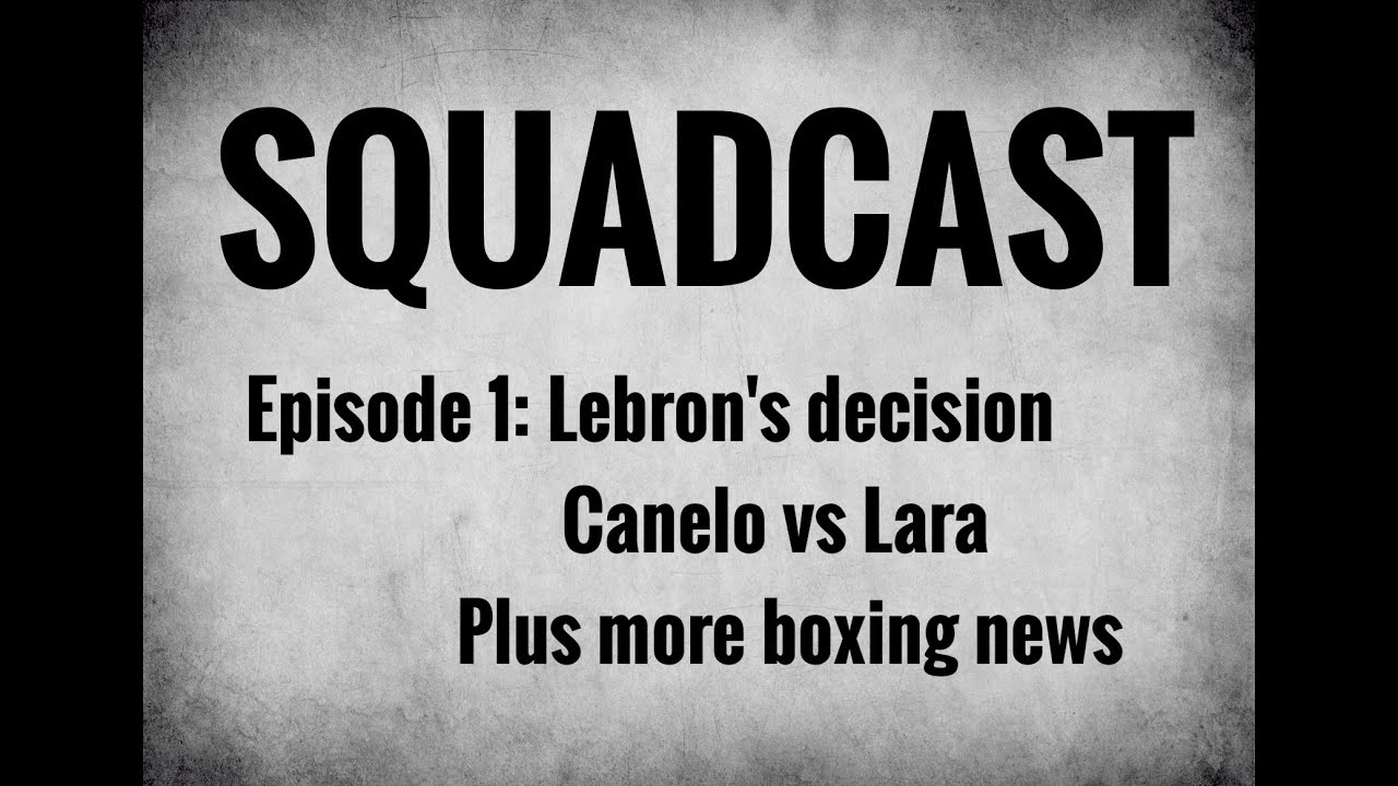 Squadcast Episode 1 Lebron James Canelo Vs Lara Boxing Youtube