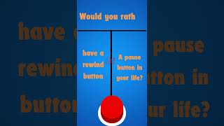 Would You Rather Have a Rewind Button