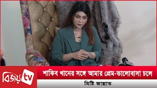 শাকিব খানের সঙ্গে আমার প্রেম-ভালোবাসা চলে: মিষ্টি জান্নাত । Misty Jannat । Bijoy TV