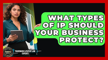 What Types Of IP Should Your Business Protect? - Trademark and Patent Law Experts
