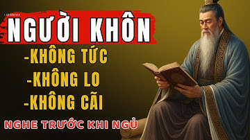 Cổ Nhân Dạy Người Sống Khôn Ngoan Không TỨC Không LO Không CÃI | Triết Lý Cuộc Sống |Lời Dạy Cổ Nhân