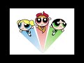 Powerpuff girls earrape