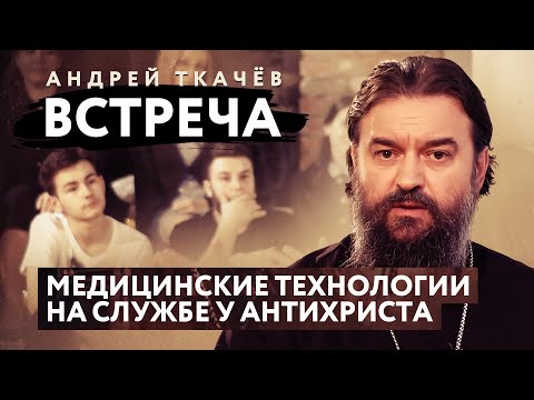 ВСТРЕЧА. ПРОТОИЕРЕЙ АНДРЕЙ ТКАЧЕВ. МЕДИЦИНСКИЕ ТЕХНОЛОГИИ НА СЛУЖБЕ У АНТИХРИСТА