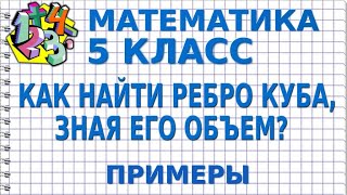 КАК НАЙТИ РЕБРО КУБА, ЗНАЯ ЕГО ОБЪЕМ? Примеры | МАТЕМАТИКА 5 класс