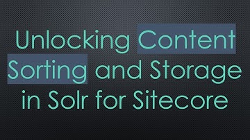Unlocking Content Sorting and Storage in Solr for Sitecore