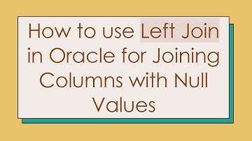How to use Left Join in Oracle for Joining Columns with Null Values