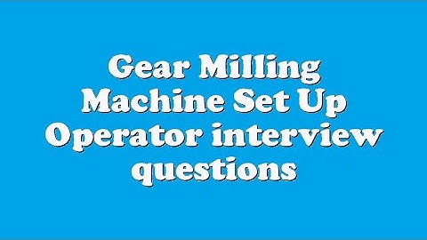 Gear Milling Machine Set Up Operator interview questions