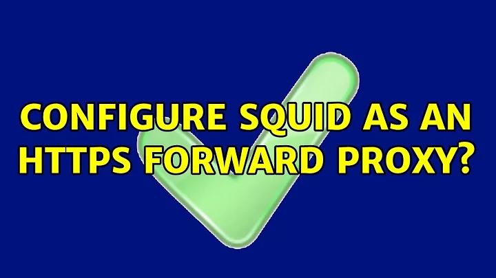 Configure Squid as an HTTPS forward proxy? (2 Solutions!!)
