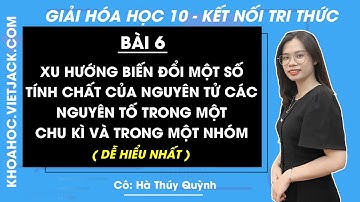 Hóa học 10 Bài 6: Xu hướng biến đổi một số tính chất của nguyên tử trong chu kì | Kết nối tri thức