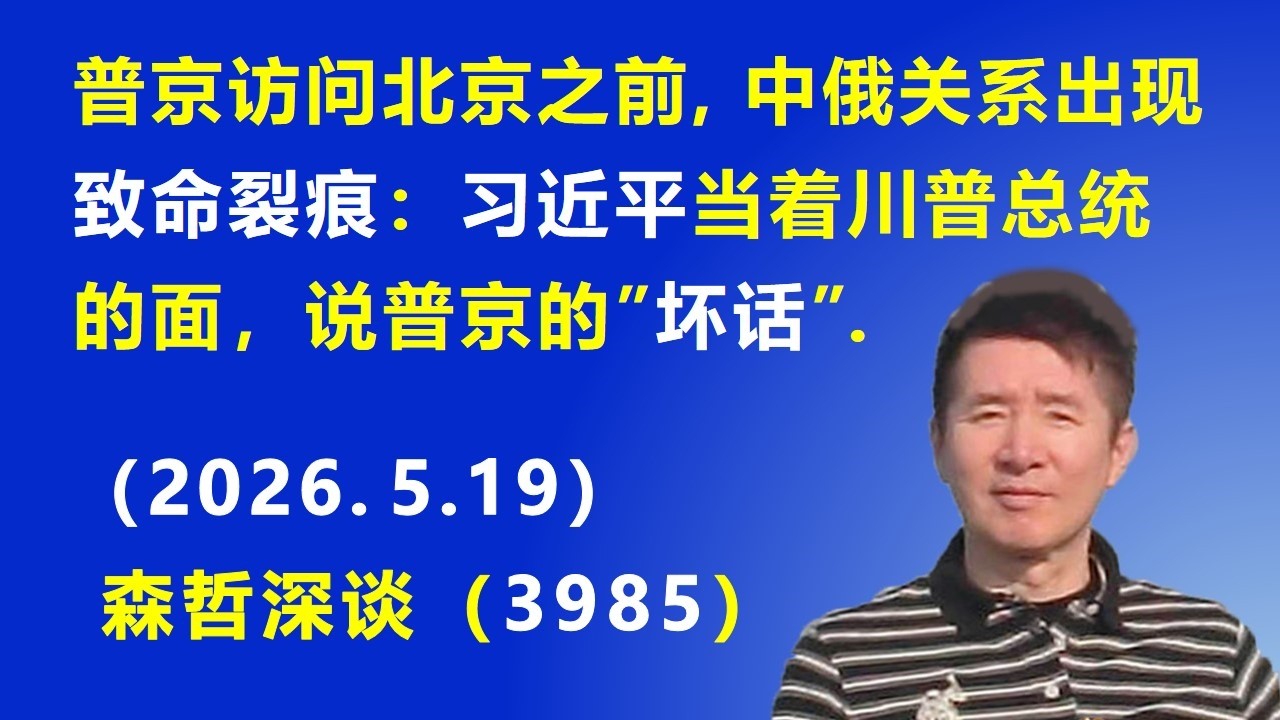 普京访问北京之前，中俄关系出现“致命裂痕”：习近平当着川普总统的面，说普京的“坏话”.（2026.5.19)《森哲深谈》