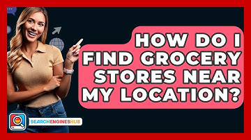 How Do I Find Grocery Stores Near My Location? - SearchEnginesHub.com
