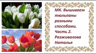 МК. Вышиваем тюльпаны разными способами. Часть 2. Второй и третий способ вышивки. МК. Вышиваем тюльпаны разными способами. Часть 2. Второй и третий способ вышивки.