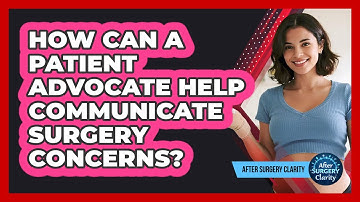 How Can A Patient Advocate Help Communicate Surgery Concerns? - After Surgery Clarity