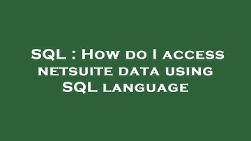 SQL : How do I access netsuite data using SQL language