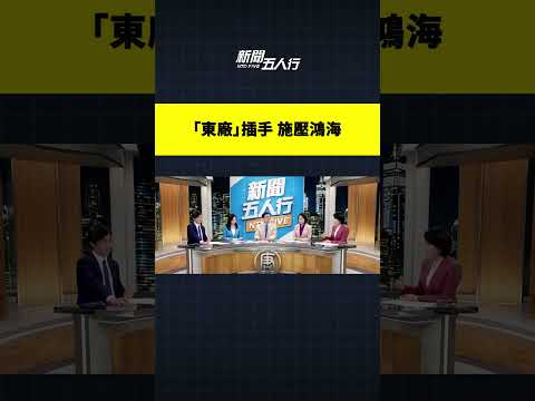 “东厂”插手 施压鸿海｜#新闻五人行
