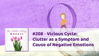 Vicious Cycle: Clutter as a Symptom and Cause of Negative Emotions  The Clutter Fairy Weekly #208