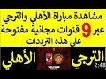 القنوات الناقلة لمباراة الأهلي والترجي 9 قنوات مفتوحة ناقلة لنهائي دوري ابطال افريقيا 9/11/2018