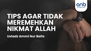Tips Agar Tidak Meremehkan Nikmat Allah | Ustadz Ammi Nur Baits