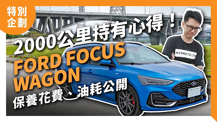 2000公里持有心得！Ford Focus Wagon ST-Line Vignale保養花費、油耗＆五個喜歡跟不喜歡的優缺點｜長期測試#1｜特別企劃 - 天天要聞